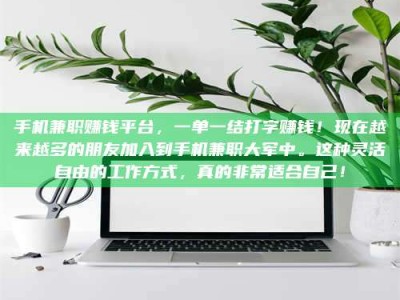 澳门手机兼职赚钱平台，一单一结打字赚钱！现在越来越多的朋友加入到手机兼职大军中。这种灵活自由的工作方式，真的非常适合自己！