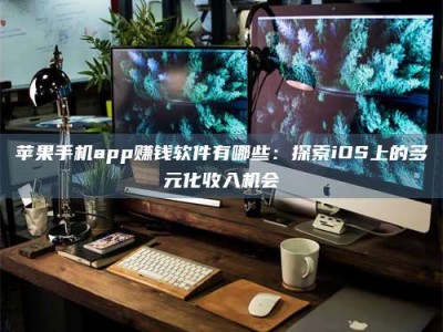 澳门苹果手机app赚钱软件有哪些：探索iOS上的多元化收入机会