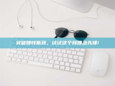 澳门突破赚钱瓶颈，试试这个网赚急先锋!