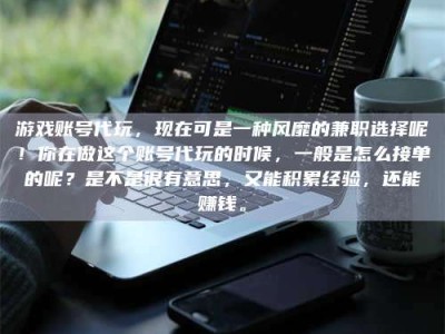 澳门游戏账号代玩，现在可是一种风靡的兼职选择呢！你在做这个账号代玩的时候，一般是怎么接单的呢？是不是很有意思，又能积累经验，还能赚钱。