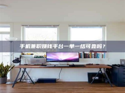 澳门手机兼职赚钱平台一单一结可靠吗？