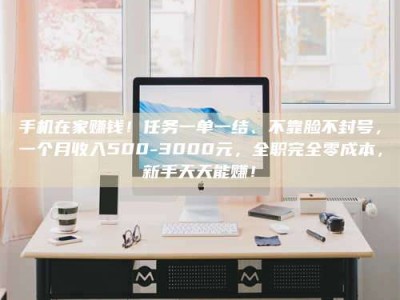 澳门手机在家赚钱！任务一单一结、不靠脸不封号，一个月收入500-3000元，全职完全零成本，新手天天能赚！