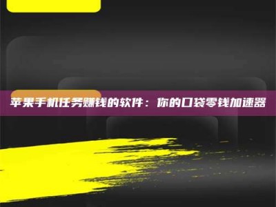 澳门苹果手机任务赚钱的软件：你的口袋零钱加速器