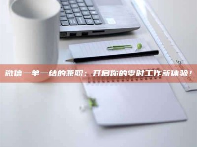 澳门微信一单一结的兼职：开启你的零时工作新体验！
