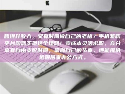 澳门想提升收入，又有时间做自己的老板？手机兼职平台帮您实现这个理想！零成本灵活求职，充分享有自由支配时间，掌握自己的节奏，还能提供远程居家办公方式。