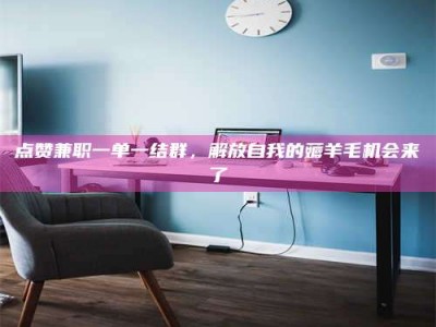 澳门点赞兼职一单一结群，解放自我的薅羊毛机会来了