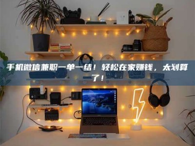 澳门手机微信兼职一单一结！轻松在家赚钱，太划算了！