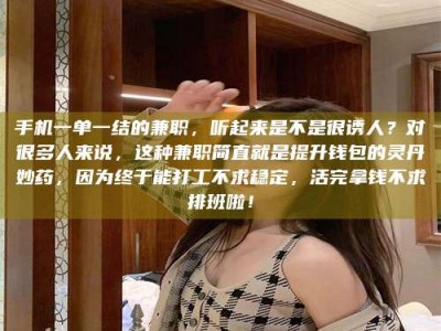 澳门手机一单一结的兼职，听起来是不是很诱人？对很多人来说，这种兼职简直就是提升钱包的灵丹妙药，因为终于能打工不求稳定，活完拿钱不求排班啦！