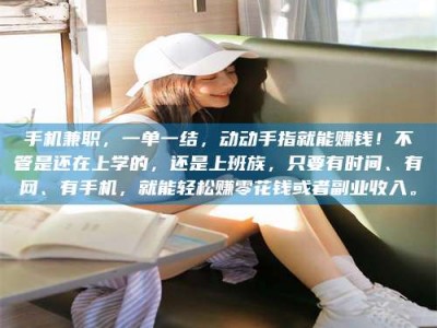 澳门手机兼职，一单一结，动动手指就能赚钱！不管是还在上学的，还是上班族，只要有时间、有网、有手机，就能轻松赚零花钱或者副业收入。