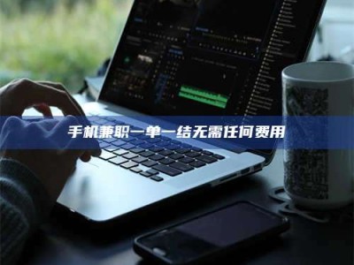 澳门手机兼职一单一结无需任何费用