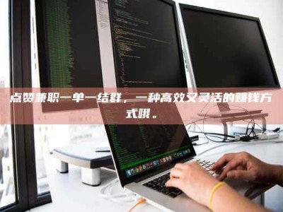 澳门点赞兼职一单一结群，一种高效又灵活的赚钱方式哦。