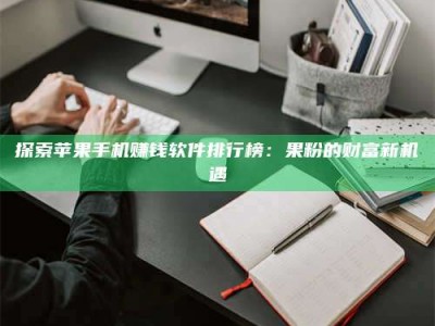 澳门探索苹果手机赚钱软件排行榜：果粉的财富新机遇