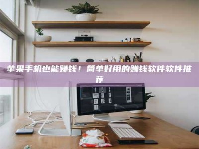 澳门苹果手机也能赚钱！简单好用的赚钱软件软件推荐