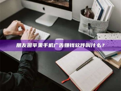 澳门朋友圈苹果手机广告赚钱软件叫什么？
