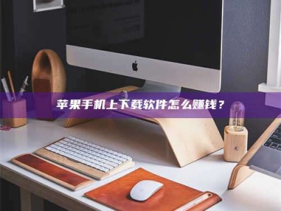 澳门苹果手机上下载软件怎么赚钱？