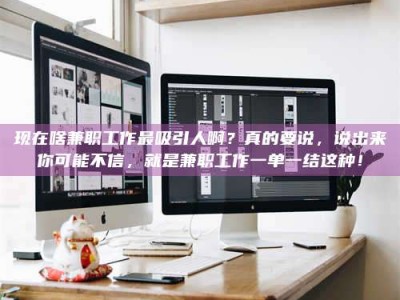 澳门现在啥兼职工作最吸引人啊？真的要说，说出来你可能不信，就是兼职工作一单一结这种！