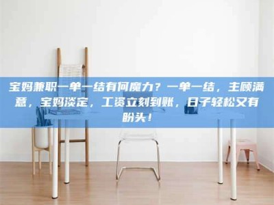 澳门宝妈兼职一单一结有何魔力？一单一结，主顾满意，宝妈淡定，工资立刻到账，日子轻松又有盼头！