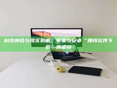澳门科技神话与现实裂痕：苹果与安卓“赚钱软件下载”的诡辩