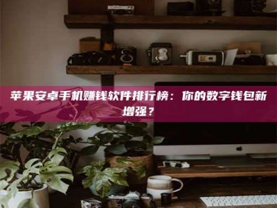 澳门苹果安卓手机赚钱软件排行榜：你的数字钱包新增强？