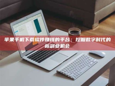 澳门苹果手机下载软件赚钱的平台：挖掘数字时代的新副业机会