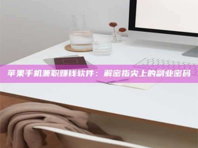 澳门苹果手机兼职赚钱软件：解密指尖上的副业密码