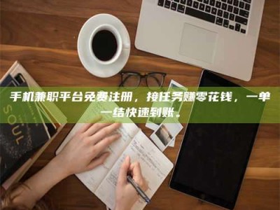 澳门手机兼职平台免费注册，接任务赚零花钱，一单一结快速到账。