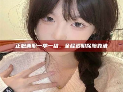 澳门正规兼职一单一结，全程透明保障靠谱