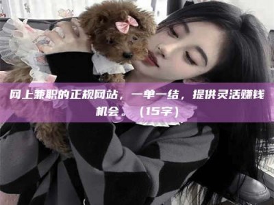 澳门网上兼职的正规网站，一单一结，提供灵活赚钱机会。（15字）