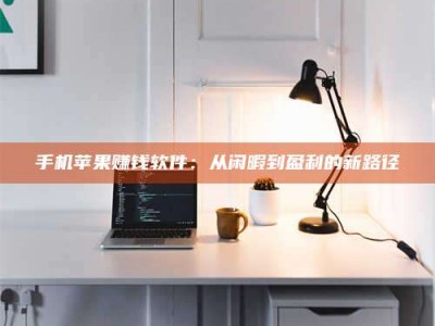 澳门手机苹果赚钱软件：从闲暇到盈利的新路径