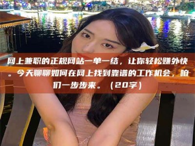 澳门网上兼职的正规网站一单一结，让你轻松赚外快。今天聊聊如何在网上找到靠谱的工作机会，咱们一步步来。（20字）